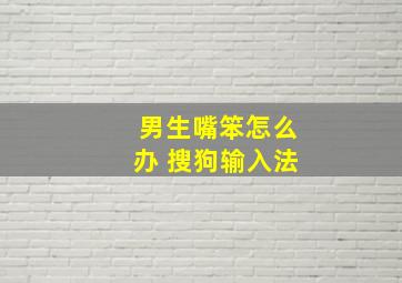 男生嘴笨怎么办 搜狗输入法